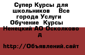 Супер-Курсы для школьников  - Все города Услуги » Обучение. Курсы   . Ненецкий АО,Осколково д.